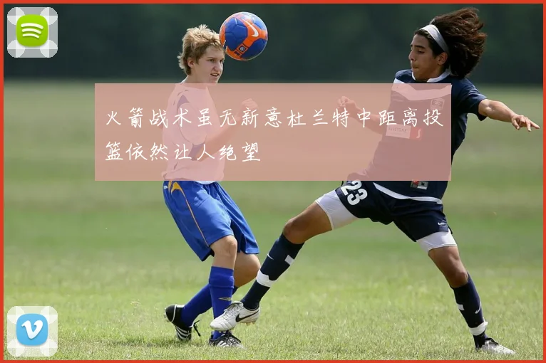 火箭战术虽无新意杜兰特中距离投篮依然让人绝望