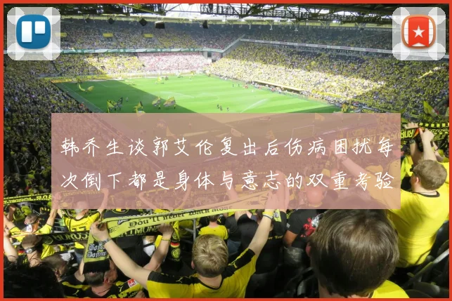韩乔生谈郭艾伦复出后伤病困扰每次倒下都是身体与意志的双重考验