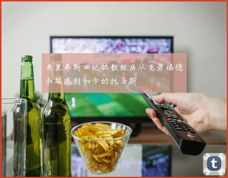 老里弗斯回忆执教经历从克劳福德和路威到如今的托马斯