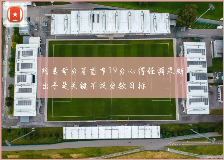约基奇分享首节19分心得强调果断出手是关键不设分数目标