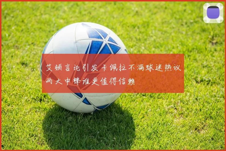 艾顿言论引发卡佩拉不满球迷热议两大中锋谁更值得信赖