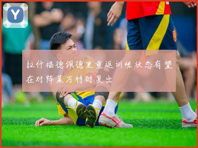 拉什福德佩德里重返训练状态有望在对阵莱万特时复出