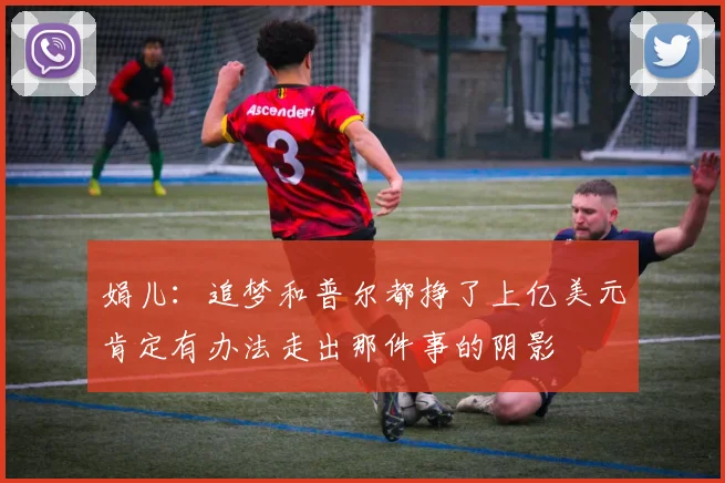 娟儿：追梦和普尔都挣了上亿美元肯定有办法走出那件事的阴影