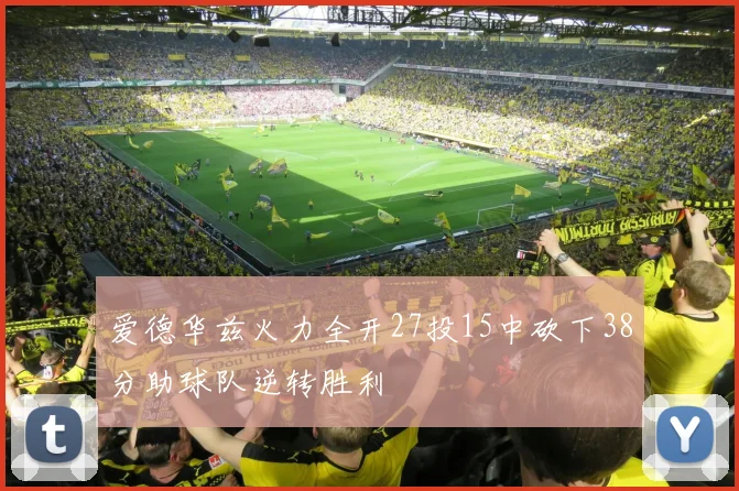 爱德华兹火力全开27投15中砍下38分助球队逆转胜利