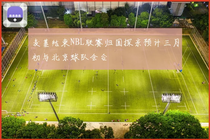 麦基结束NBL联赛归国探亲预计三月初与北京球队会合