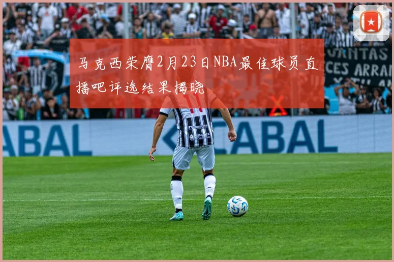 马克西荣膺2月23日NBA最佳球员直播吧评选结果揭晓