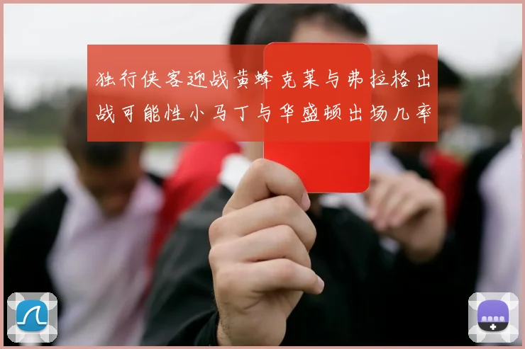 独行侠客迎战黄蜂克莱与弗拉格出战可能性小马丁与华盛顿出场几率高