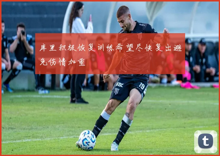 库里积极恢复训练希望尽快复出避免伤情加重