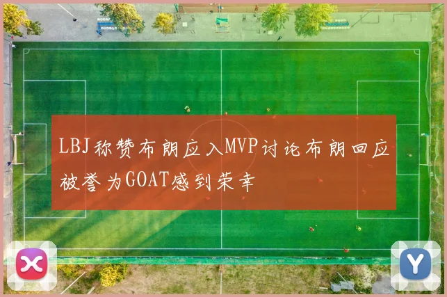LBJ称赞布朗应入MVP讨论布朗回应被誉为GOAT感到荣幸