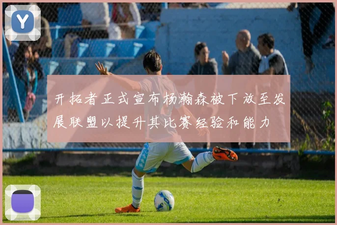 开拓者正式宣布杨瀚森被下放至发展联盟以提升其比赛经验和能力